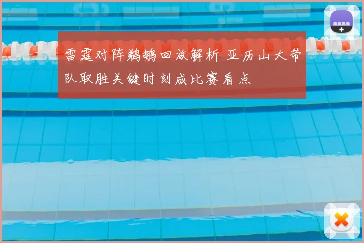 雷霆对阵鹈鹕回放解析 亚历山大带队取胜关键时刻成比赛看点