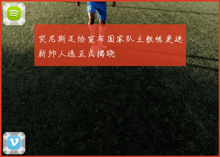 突尼斯足协宣布国家队主教练更迭新帅人选正式揭晓