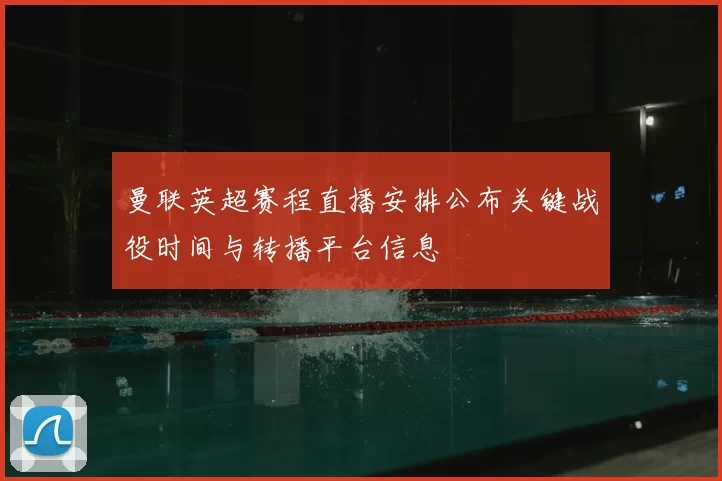 曼联英超赛程直播安排公布关键战役时间与转播平台信息
