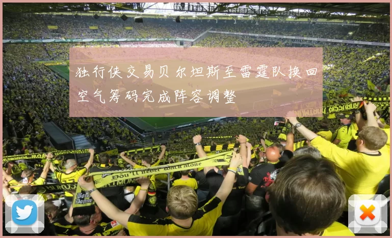 独行侠交易贝尔坦斯至雷霆队换回空气筹码完成阵容调整