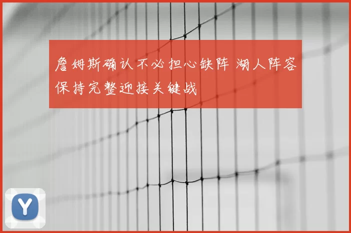 詹姆斯确认不必担心缺阵 湖人阵容保持完整迎接关键战
