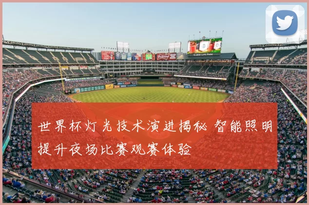 世界杯灯光技术演进揭秘 智能照明提升夜场比赛观赛体验