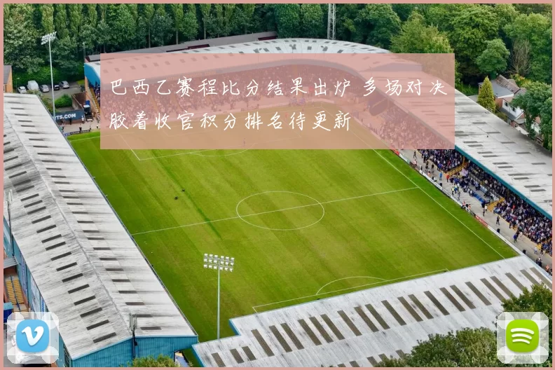 巴西乙赛程比分结果出炉 多场对决胶着收官积分排名待更新