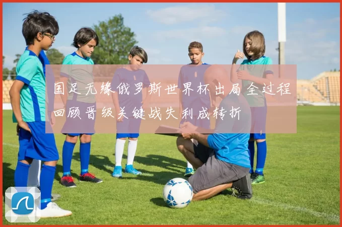 国足无缘俄罗斯世界杯出局全过程回顾晋级关键战失利成转折