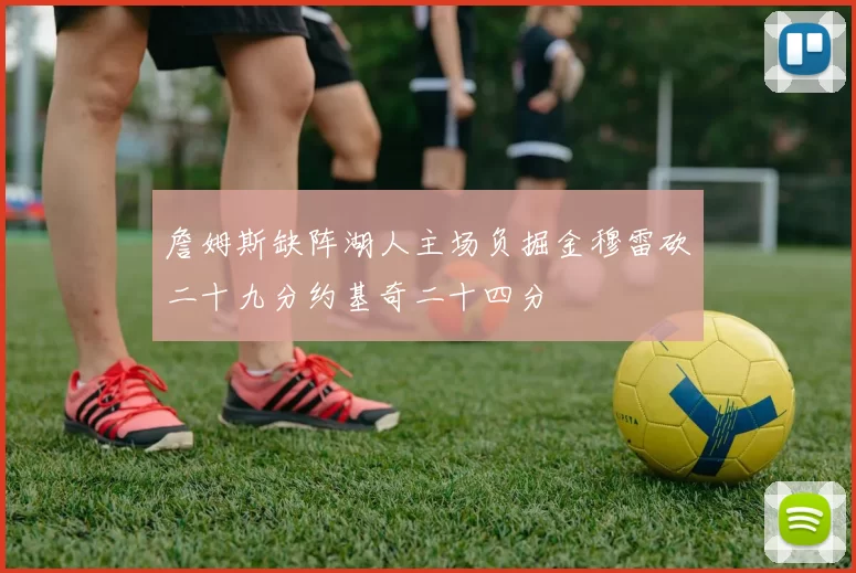 詹姆斯缺阵湖人主场负掘金穆雷砍二十九分约基奇二十四分