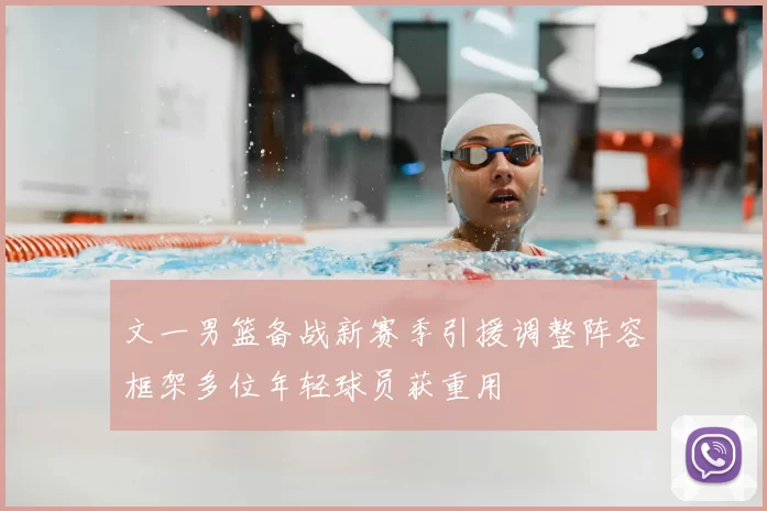 文一男篮备战新赛季引援调整阵容框架多位年轻球员获重用