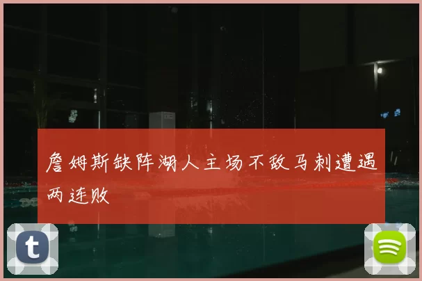 詹姆斯缺阵湖人主场不敌马刺遭遇两连败