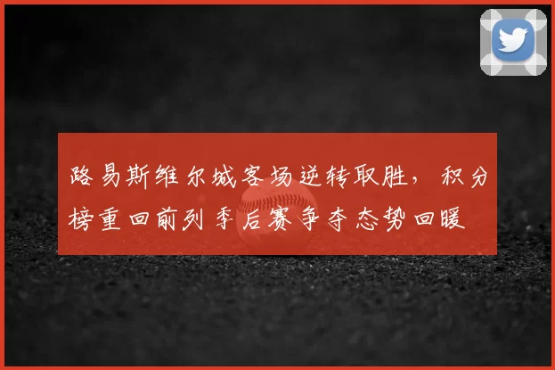 路易斯维尔城客场逆转取胜，积分榜重回前列季后赛争夺态势回暖