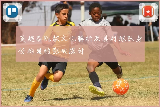 英超各队歌文化解析及其对球队身份构建的影响探讨