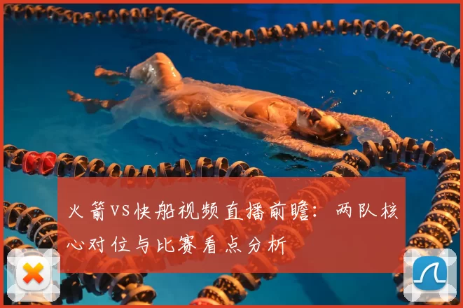 火箭vs快船视频直播前瞻：两队核心对位与比赛看点分析