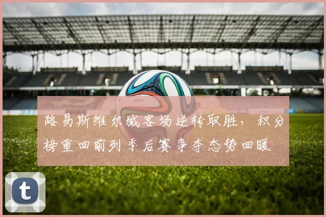 路易斯维尔城客场逆转取胜，积分榜重回前列季后赛争夺态势回暖