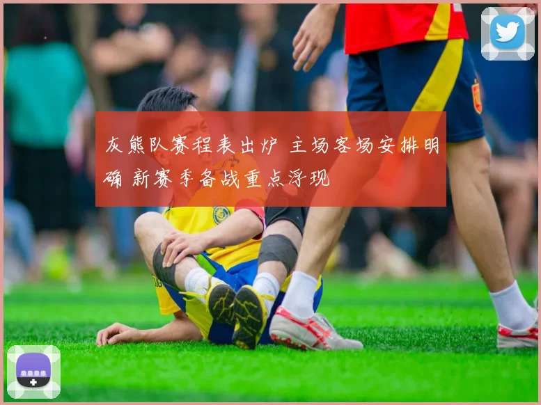 灰熊队赛程表出炉 主场客场安排明确 新赛季备战重点浮现