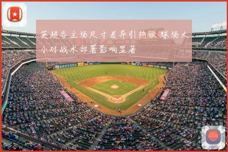 英超各主场尺寸差异引热议 球场大小对战术部署影响显著