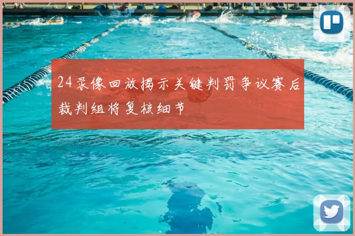24录像回放揭示关键判罚争议赛后裁判组将复核细节
