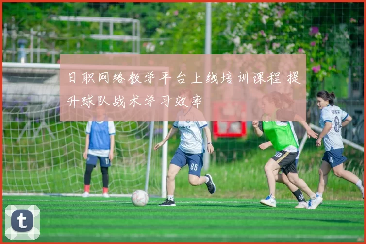 日职网络教学平台上线培训课程 提升球队战术学习效率