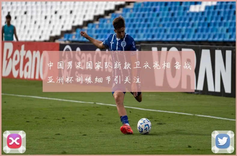 中国男足国家队新款卫衣亮相 备战亚洲杯训练细节引关注