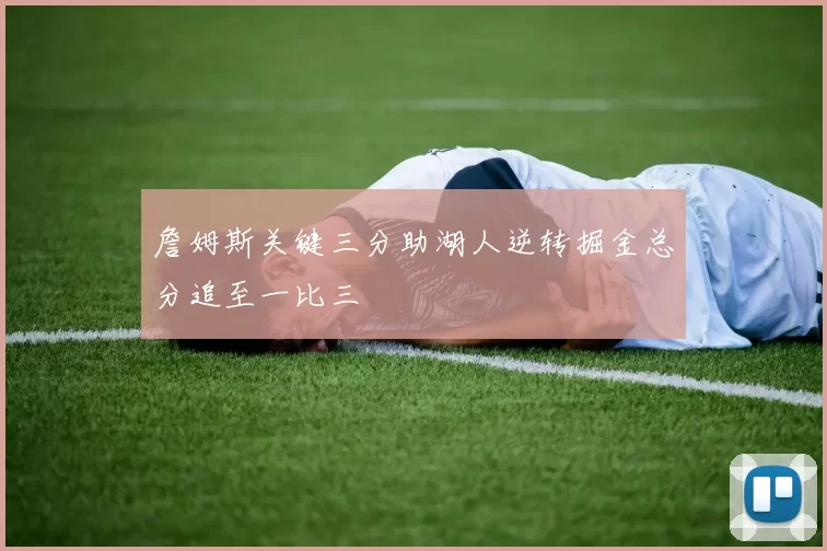 詹姆斯关键三分助湖人逆转掘金总分追至一比三