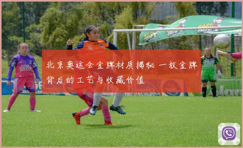 北京奥运会金牌材质揭秘 一枚金牌背后的工艺与收藏价值