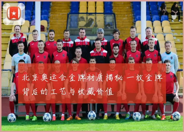 北京奥运会金牌材质揭秘 一枚金牌背后的工艺与收藏价值