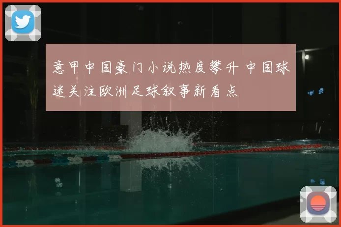 意甲中国豪门小说热度攀升 中国球迷关注欧洲足球叙事新看点