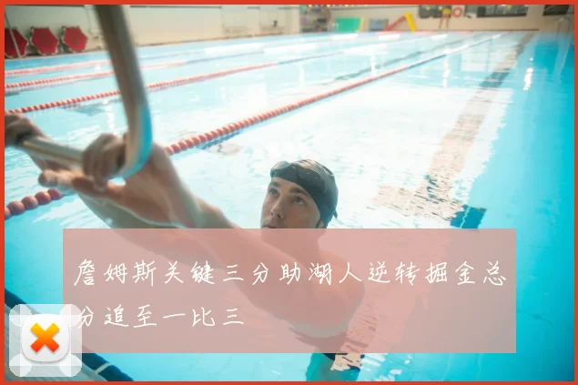 詹姆斯关键三分助湖人逆转掘金总分追至一比三