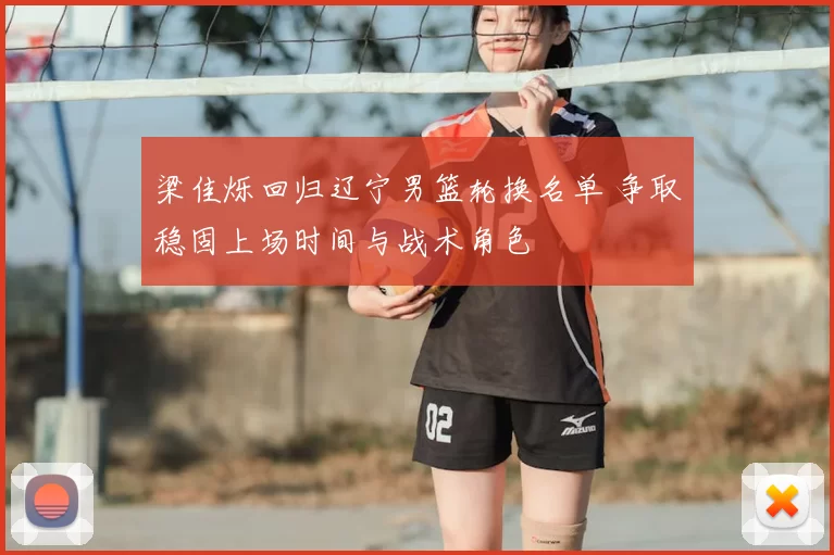 梁佳烁回归辽宁男篮轮换名单 争取稳固上场时间与战术角色