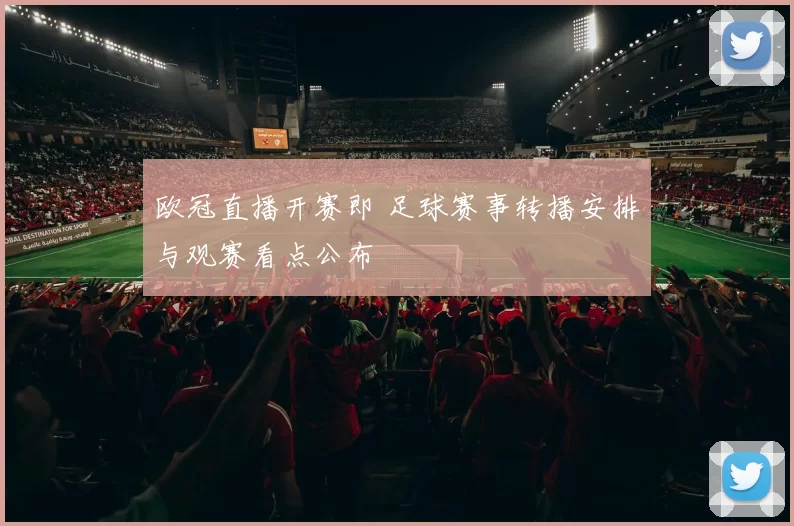 欧冠直播开赛即 足球赛事转播安排与观赛看点公布