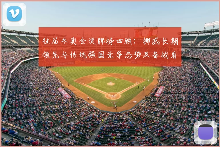 往届冬奥会奖牌榜回顾：挪威长期领先与传统强国竞争态势及备战看点