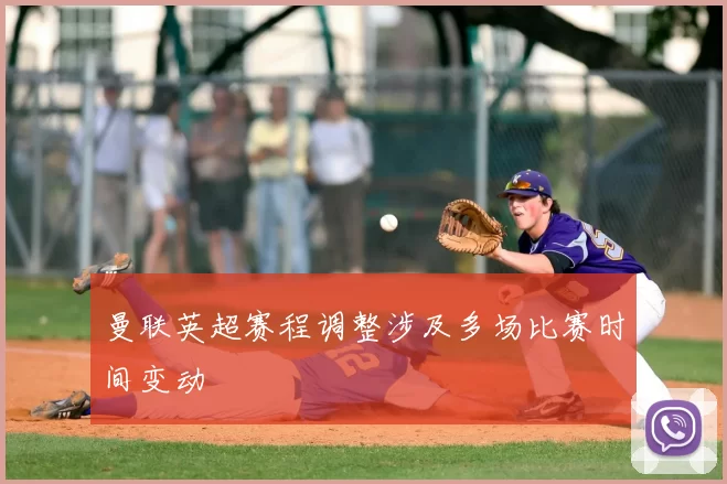 曼联英超赛程调整涉及多场比赛时间变动