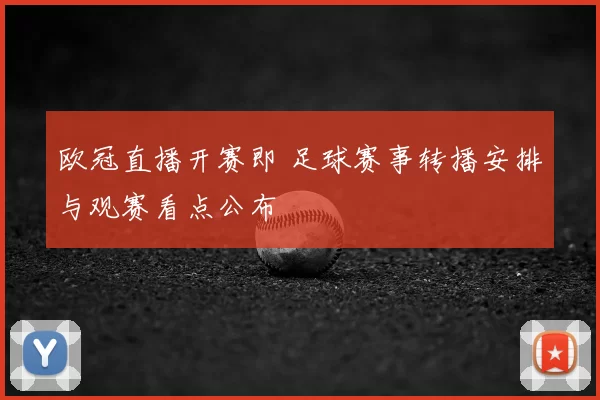 欧冠直播开赛即 足球赛事转播安排与观赛看点公布