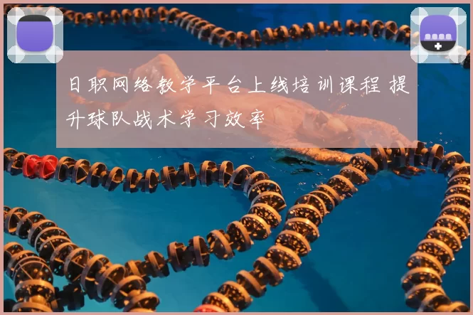 日职网络教学平台上线培训课程 提升球队战术学习效率