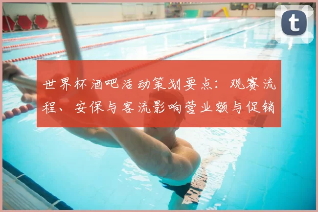 世界杯酒吧活动策划要点：观赛流程、安保与客流影响营业额与促销策略
