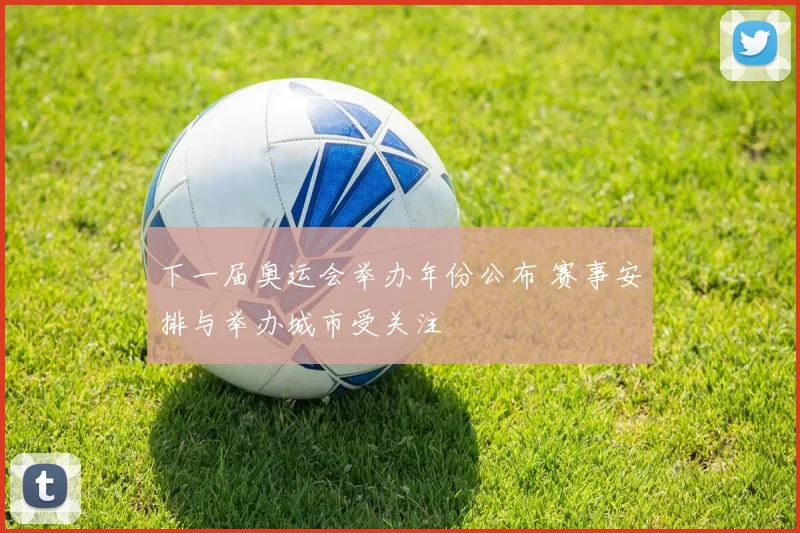 下一届奥运会举办年份公布 赛事安排与举办城市受关注