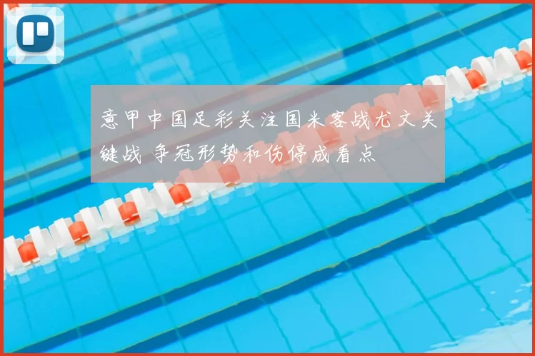 意甲中国足彩关注国米客战尤文关键战 争冠形势和伤停成看点