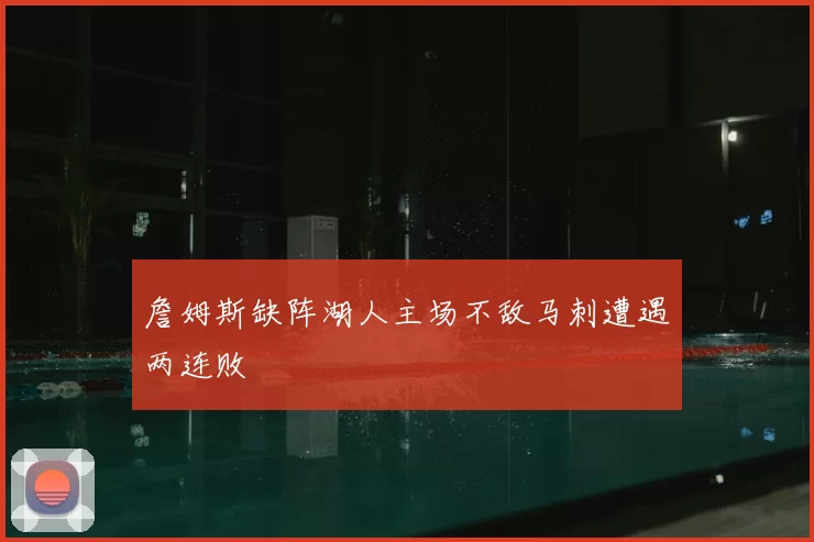 詹姆斯缺阵湖人主场不敌马刺遭遇两连败