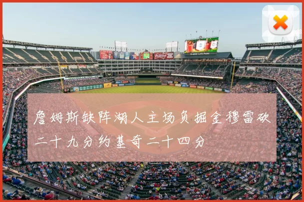 詹姆斯缺阵湖人主场负掘金穆雷砍二十九分约基奇二十四分