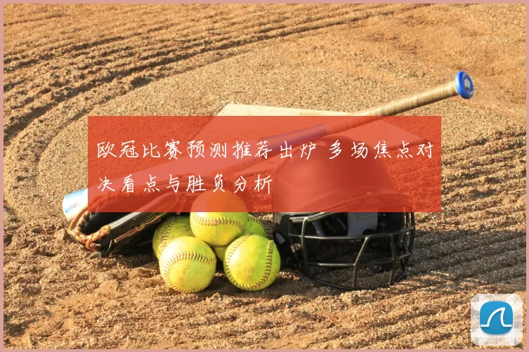 欧冠比赛预测推荐出炉 多场焦点对决看点与胜负分析