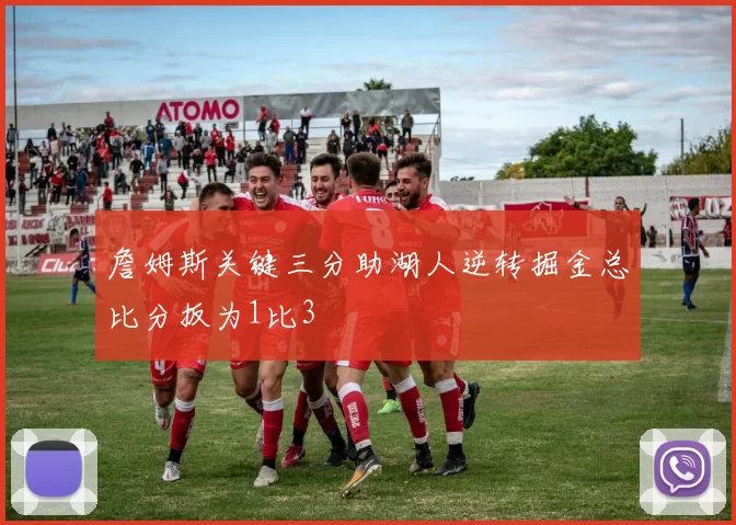 詹姆斯关键三分助湖人逆转掘金总比分扳为1比3