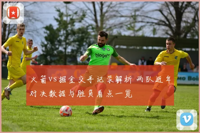 火箭vs掘金交手记录解析 两队近年对决数据与胜负看点一览